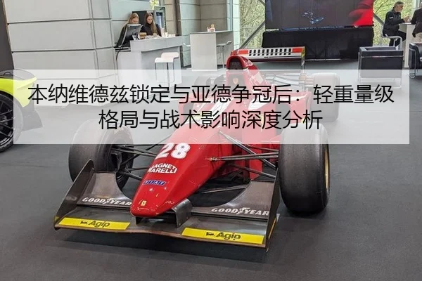 本纳维德兹锁定与亚德争冠后：轻重量级格局与战术影响深度分析