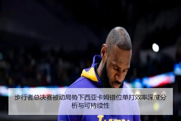 步行者总决赛被动局势下西亚卡姆错位单打效率深度分析与可持续性