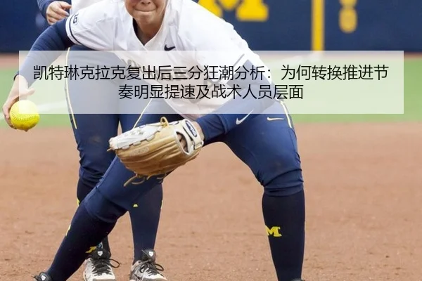凯特琳克拉克复出后三分狂潮分析：为何转换推进节奏明显提速及战术人员层面