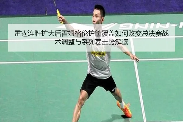 雷霆连胜扩大后霍姆格伦护筐覆盖如何改变总决赛战术调整与系列赛走势解读