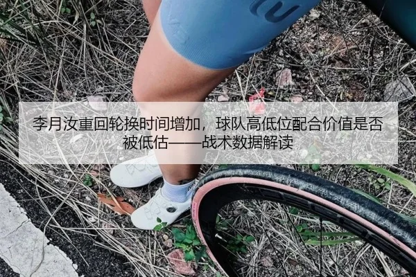 李月汝重回轮换时间增加，球队高低位配合价值是否被低估——战术数据解读