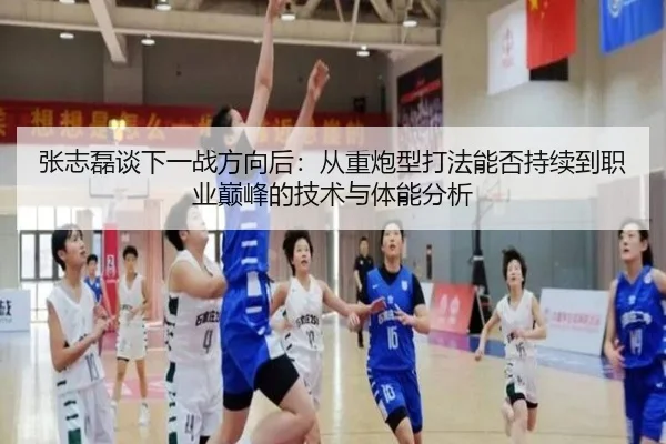 张志磊谈下一战方向后：从重炮型打法能否持续到职业巅峰的技术与体能分析