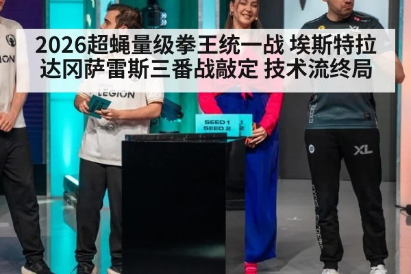 2026超蝇量级拳王统一战 埃斯特拉达冈萨雷斯三番战敲定 技术流终局