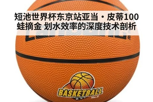短池世界杯东京站亚当·皮蒂100蛙摘金 划水效率的深度技术剖析