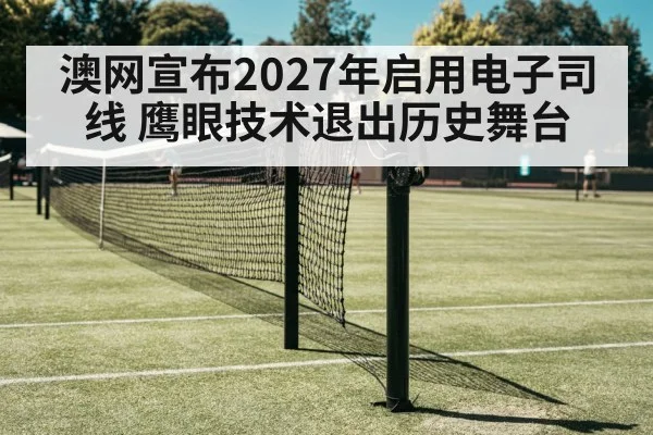 澳网宣布2027年启用电子司线 鹰眼技术退出历史舞台